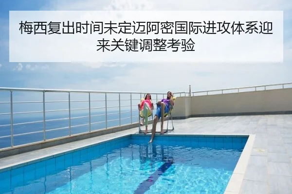 梅西复出时间未定迈阿密国际进攻体系迎来关键调整考验