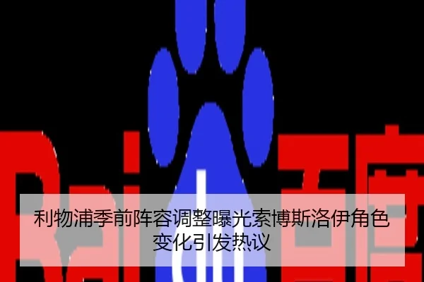 利物浦季前阵容调整曝光索博斯洛伊角色变化引发热议