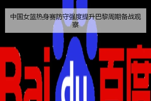 中国女篮热身赛防守强度提升巴黎周期备战观察
