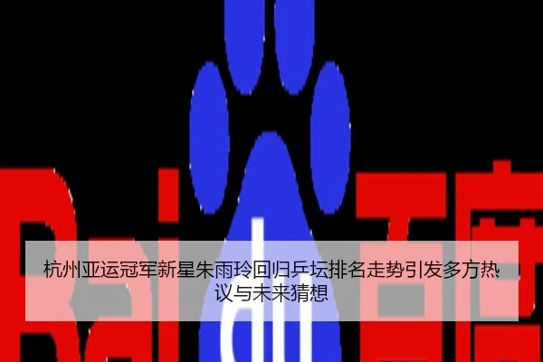 杭州亚运冠军新星朱雨玲回归乒坛排名走势引发多方热议与未来猜想