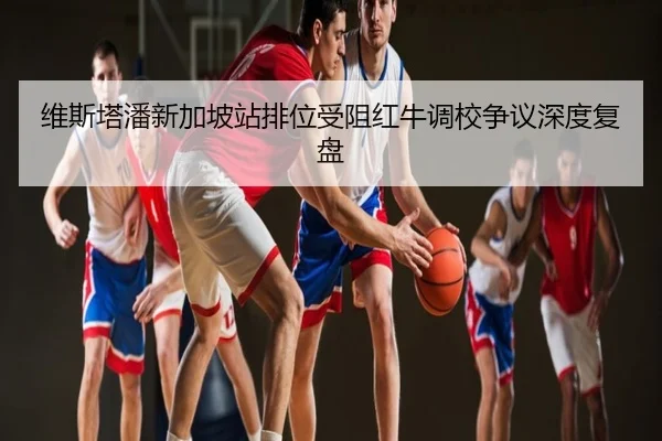 维斯塔潘新加坡站排位受阻红牛调校争议深度复盘