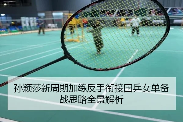孙颖莎新周期加练反手衔接国乒女单备战思路全景解析